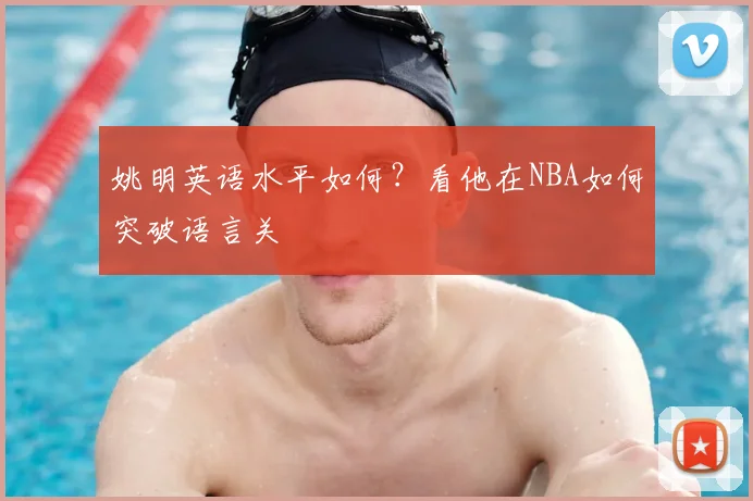 姚明英语水平如何?看他在NBA如何突破语言关