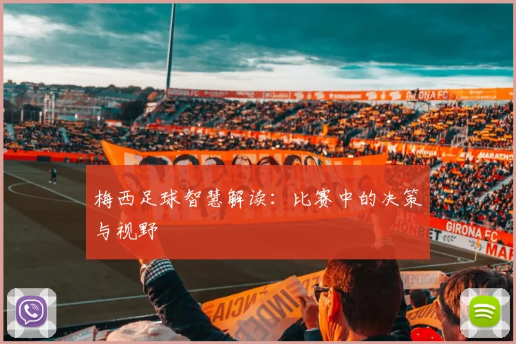 梅西足球智慧解读:比赛中的决策与视野