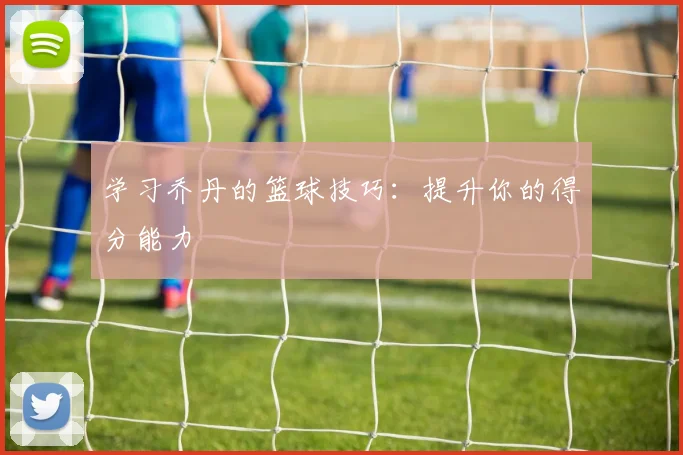 学习乔丹的篮球技巧:提升你的得分能力