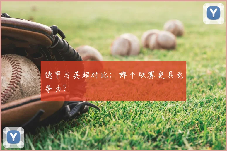 德甲与英超对比:哪个联赛更具竞争力?
