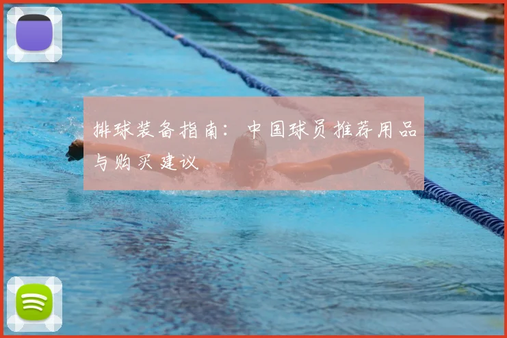 排球装备指南:中国球员推荐用品与购买建议