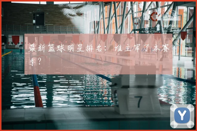 最新篮球明星排名:谁主宰了本赛季?