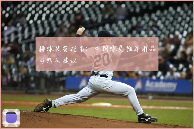 排球装备指南:中国球员推荐用品与购买建议