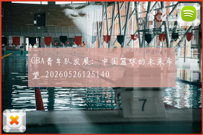 CBA青年队发展:中国篮球的未来希望_20260526125140
