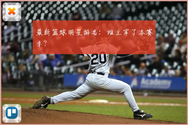 最新篮球明星排名：谁主宰了本赛季？