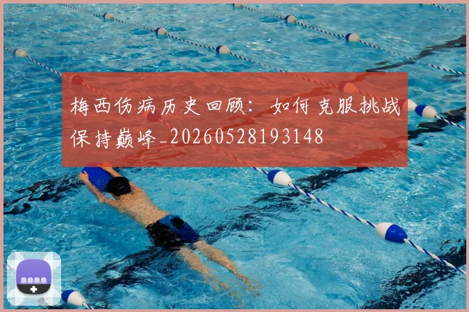 梅西伤病历史回顾:如何克服挑战保持巅峰_20260528193148