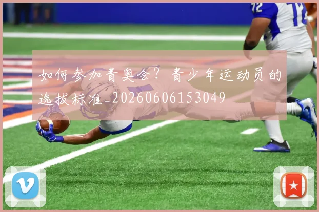 如何参加青奥会?青少年运动员的选拔标准_20260606153049