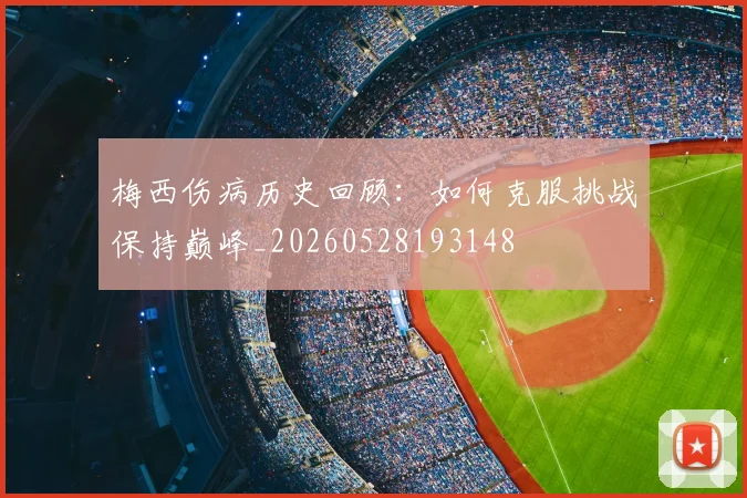 梅西伤病历史回顾：如何克服挑战保持巅峰_20260528193148