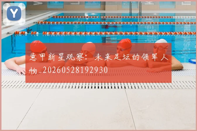 意甲新星观察：未来足坛的领军人物_20260528192930
