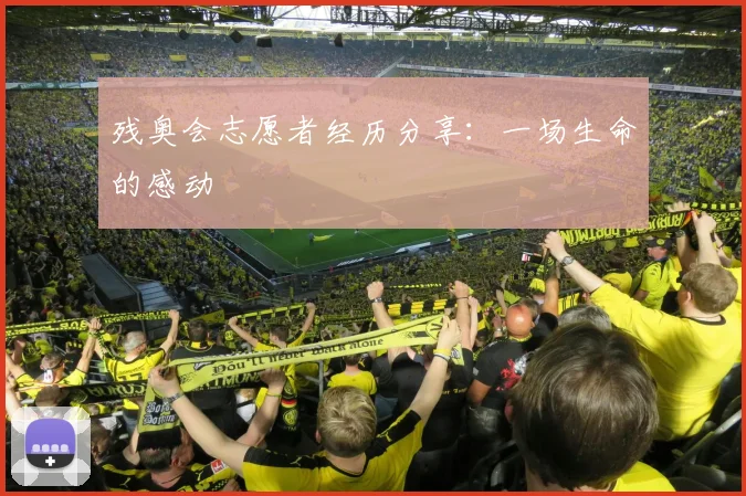 残奥会志愿者经历分享：一场生命的感动