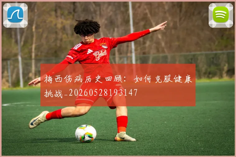 梅西伤病历史回顾:如何克服健康挑战_20260528193147