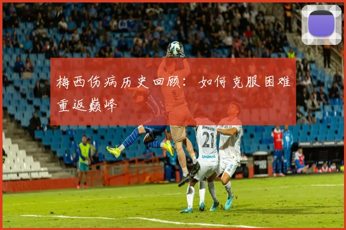 梅西伤病历史回顾:如何克服困难重返巅峰