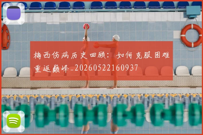 梅西伤病历史回顾:如何克服困难重返巅峰_20260522160937