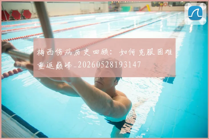 梅西伤病历史回顾：如何克服困难重返巅峰_20260528193147