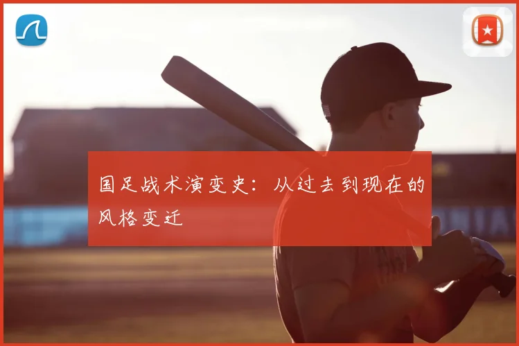 国足战术演变史:从过去到现在的风格变迁