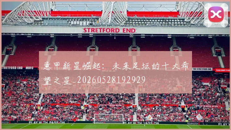 意甲新星崛起:未来足坛的十大希望之星_20260528192929