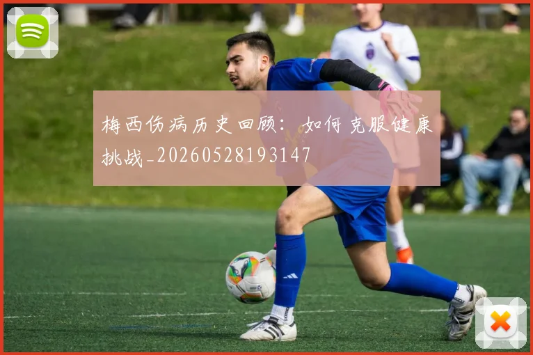梅西伤病历史回顾:如何克服健康挑战_20260528193147