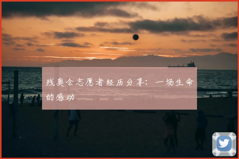 残奥会志愿者经历分享：一场生命的感动