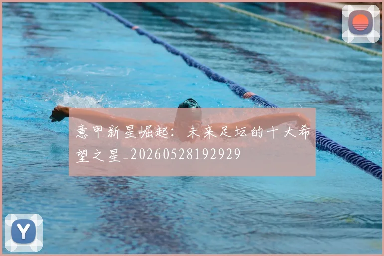 意甲新星崛起：未来足坛的十大希望之星_20260528192929